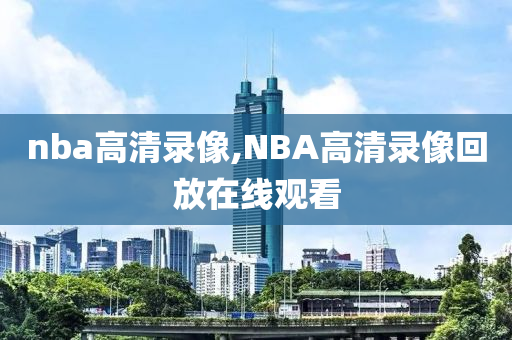 nba高清录像,NBA高清录像回放在线观看