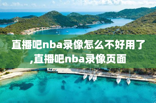 直播吧nba录像怎么不好用了,直播吧nba录像页面