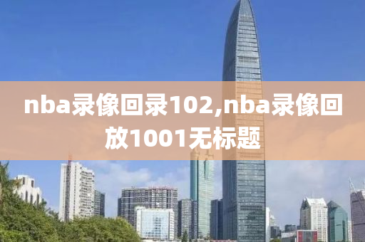 nba录像回录102,nba录像回放1001无标题