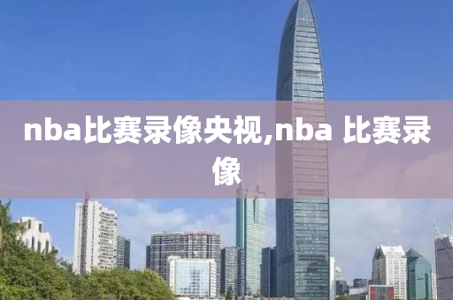 nba比赛录像央视,nba 比赛录像