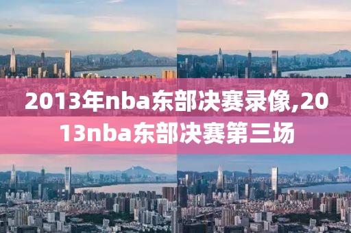 2013年nba东部决赛录像,2013nba东部决赛第三场
