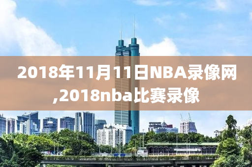 2018年11月11日NBA录像网,2018nba比赛录像