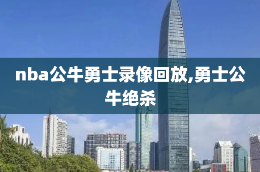 nba公牛勇士录像回放,勇士公牛绝杀