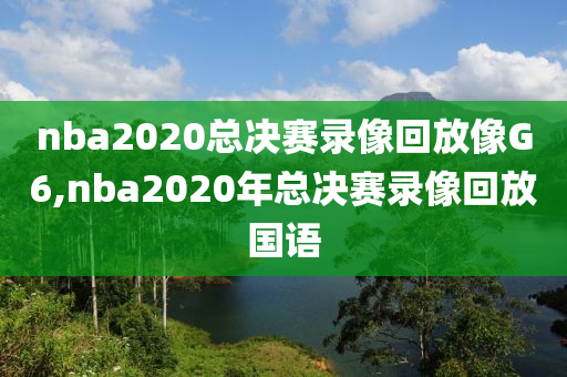 nba2020总决赛录像回放像G6,nba2020年总决赛录像回放国语