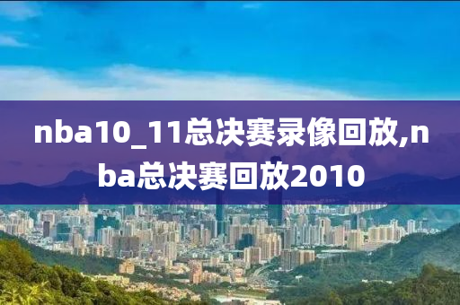 nba10_11总决赛录像回放,nba总决赛回放2010