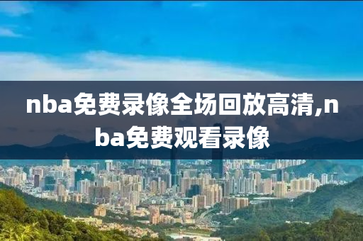 nba免费录像全场回放高清,nba免费观看录像