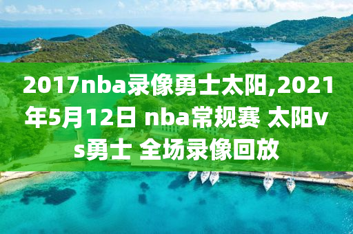 2017nba录像勇士太阳,2021年5月12日 nba常规赛 太阳vs勇士 全场录像回放