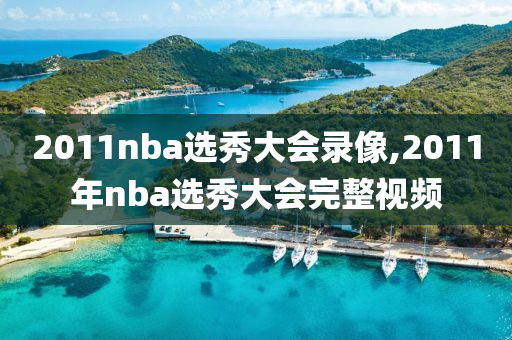 2011nba选秀大会录像,2011年nba选秀大会完整视频