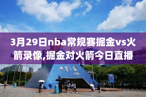 3月29日nba常规赛掘金vs火箭录像,掘金对火箭今日直播