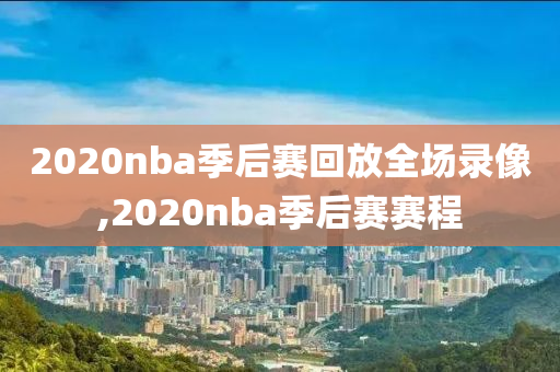 2020nba季后赛回放全场录像,2020nba季后赛赛程