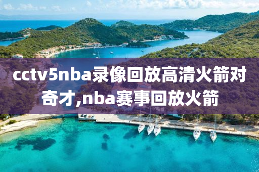 cctv5nba录像回放高清火箭对奇才,nba赛事回放火箭