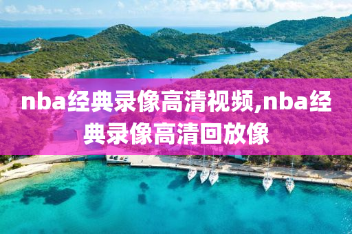 nba经典录像高清视频,nba经典录像高清回放像