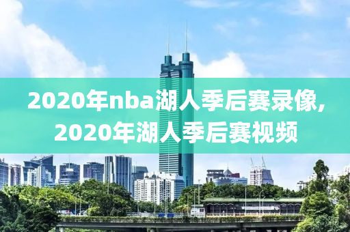 2020年nba湖人季后赛录像,2020年湖人季后赛视频