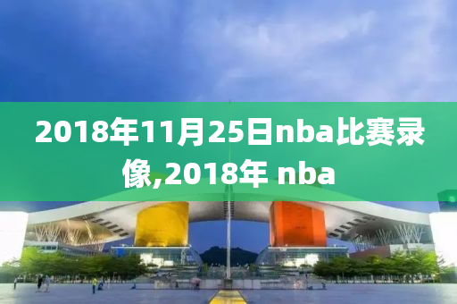 2018年11月25日nba比赛录像,2018年 nba