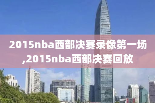 2015nba西部决赛录像第一场,2015nba西部决赛回放