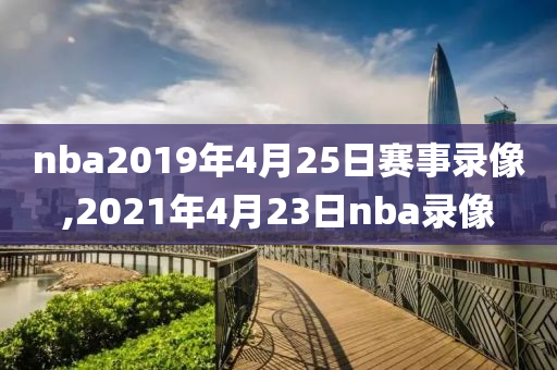 nba2019年4月25日赛事录像,2021年4月23日nba录像
