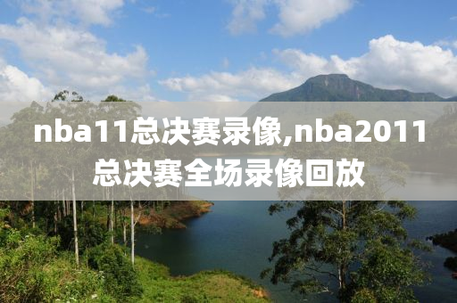 nba11总决赛录像,nba2011总决赛全场录像回放