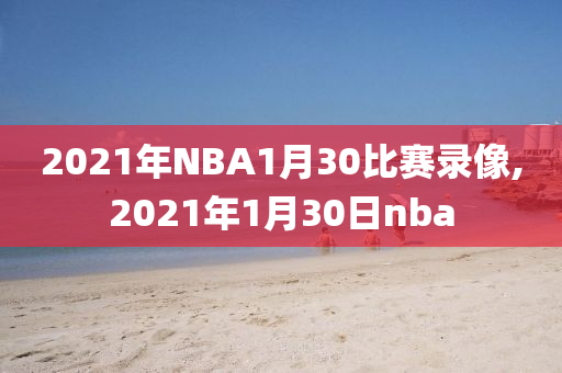 2021年NBA1月30比赛录像,2021年1月30日nba