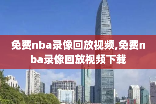 免费nba录像回放视频,免费nba录像回放视频下载