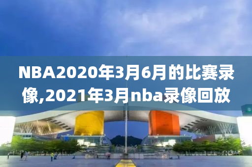 NBA2020年3月6月的比赛录像,2021年3月nba录像回放