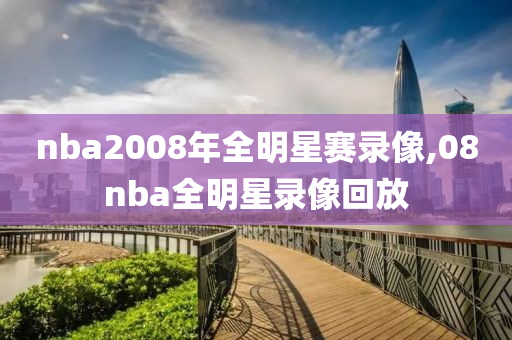nba2008年全明星赛录像,08nba全明星录像回放