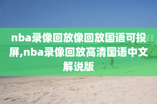 nba录像回放像回放国语可投屏,nba录像回放高清国语中文解说版
