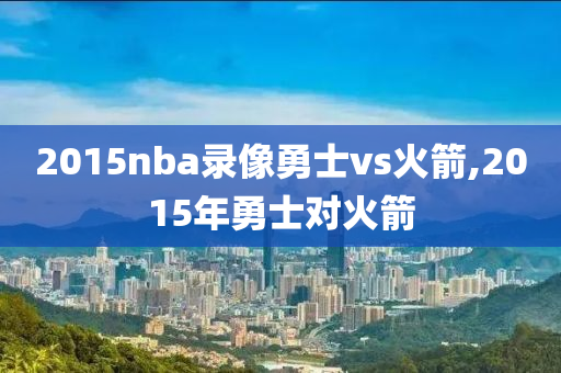 2015nba录像勇士vs火箭,2015年勇士对火箭