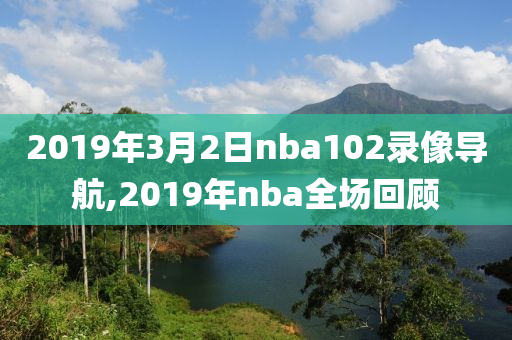 2019年3月2日nba102录像导航,2019年nba全场回顾