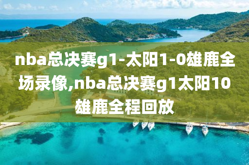 nba总决赛g1-太阳1-0雄鹿全场录像,nba总决赛g1太阳10雄鹿全程回放