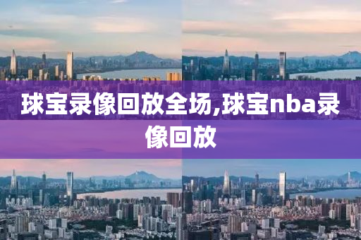 球宝录像回放全场,球宝nba录像回放