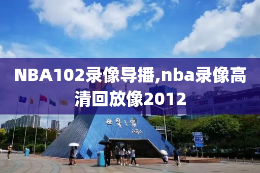 NBA102录像导播,nba录像高清回放像2012