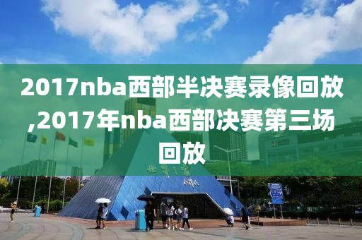 2017nba西部半决赛录像回放,2017年nba西部决赛第三场回放