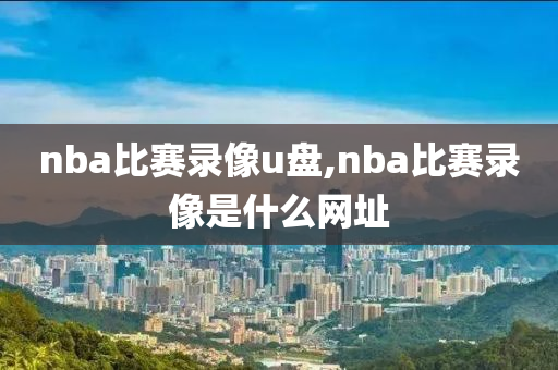 nba比赛录像u盘,nba比赛录像是什么网址