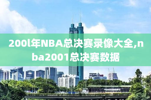 200l年NBA总决赛录像大全,nba2001总决赛数据