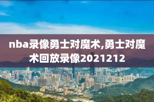 nba录像勇士对魔术,勇士对魔术回放录像2021212