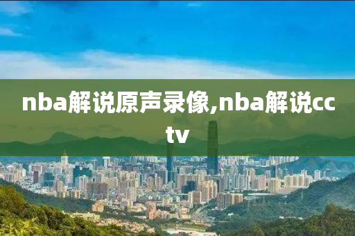 nba解说原声录像,nba解说cctv