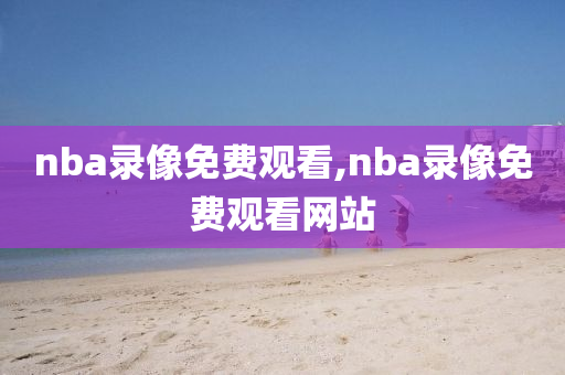 nba录像免费观看,nba录像免费观看网站