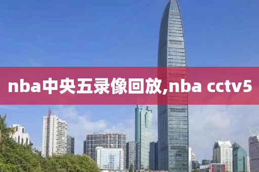 nba中央五录像回放,nba cctv5