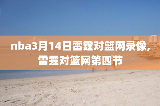 nba3月14日雷霆对篮网录像,雷霆对篮网第四节