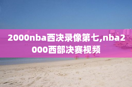 2000nba西决录像第七,nba2000西部决赛视频