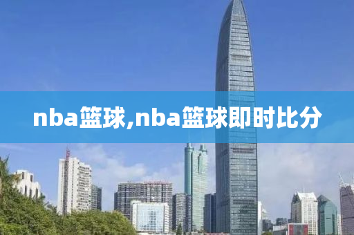 nba篮球,nba篮球即时比分