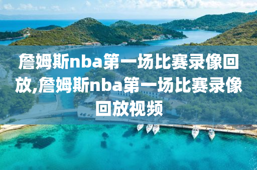 詹姆斯nba第一场比赛录像回放,詹姆斯nba第一场比赛录像回放视频