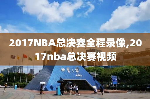 2017NBA总决赛全程录像,2017nba总决赛视频