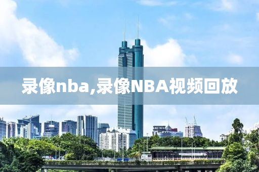 录像nba,录像NBA视频回放
