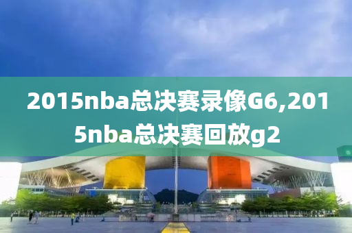 2015nba总决赛录像G6,2015nba总决赛回放g2
