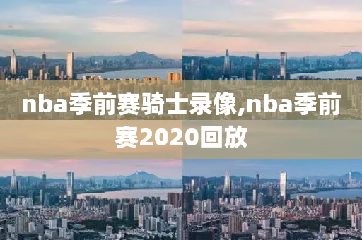 nba季前赛骑士录像,nba季前赛2020回放
