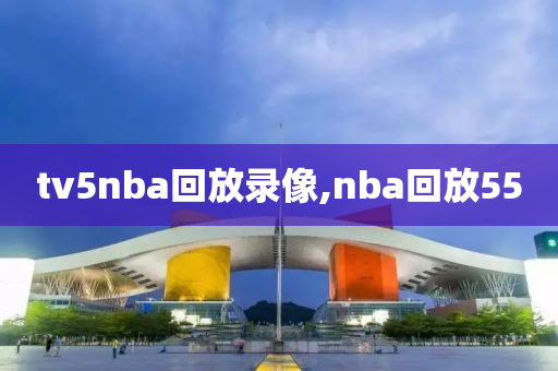 tv5nba回放录像,nba回放55
