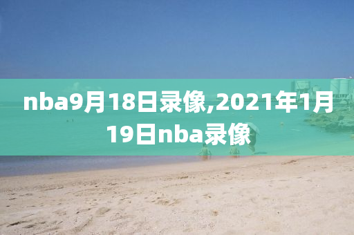 nba9月18日录像,2021年1月19日nba录像