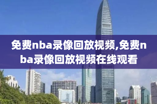 免费nba录像回放视频,免费nba录像回放视频在线观看