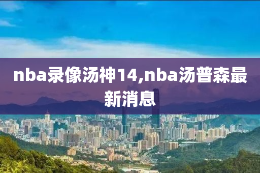 nba录像汤神14,nba汤普森最新消息